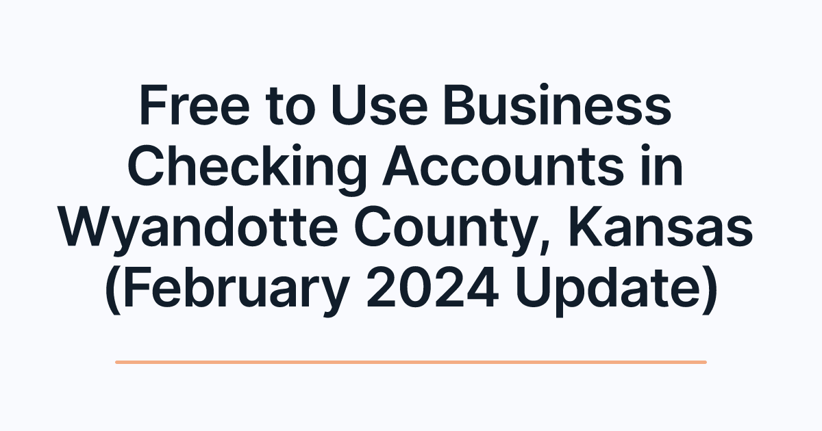 Free to Use Business Checking Accounts in Wyandotte County, Kansas (February 2024 Update)